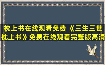 枕上书在线观看免费 《三生三世枕上书》*完整版高清,求百度网盘资源